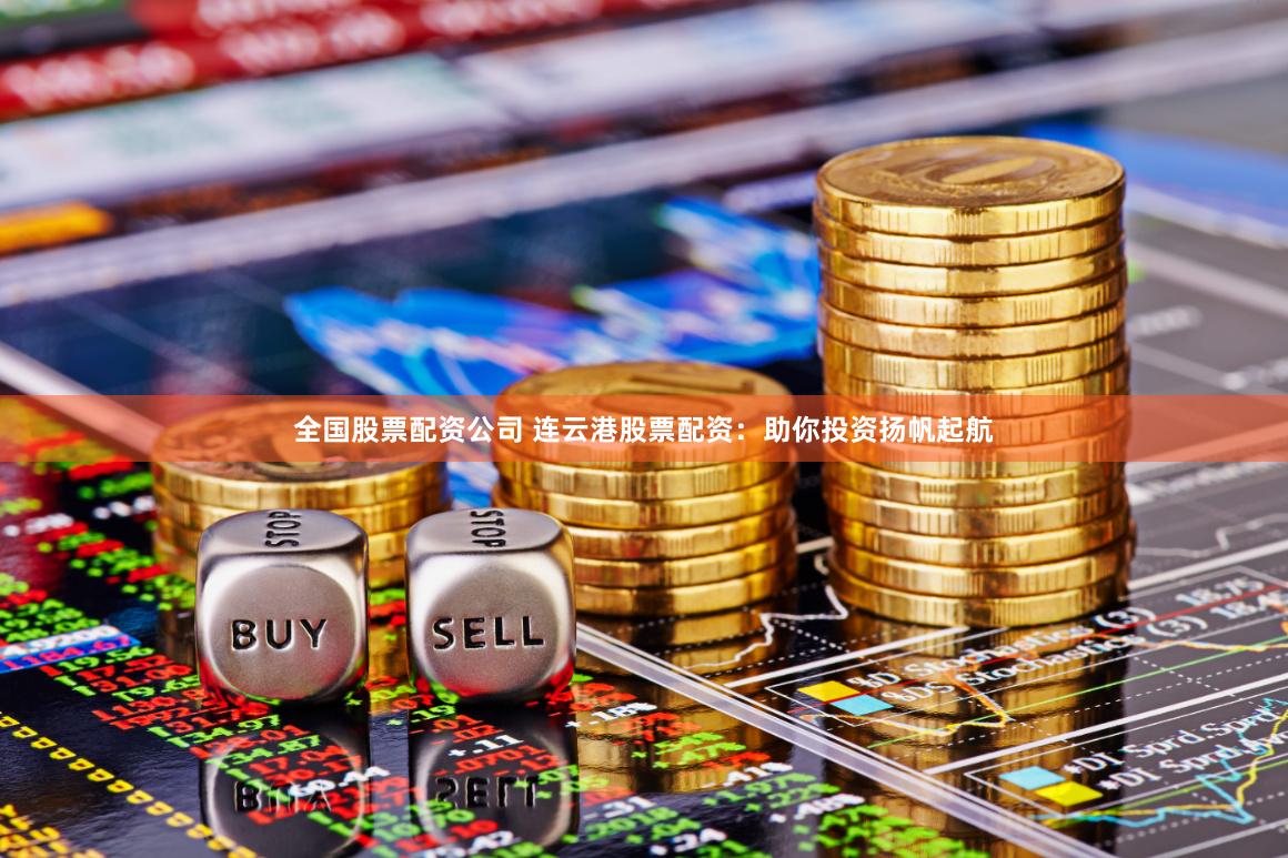 全国股票配资公司 连云港股票配资：助你投资扬帆起航