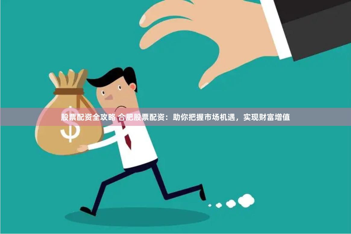 股票配资全攻略 合肥股票配资：助你把握市场机遇，实现财富增值