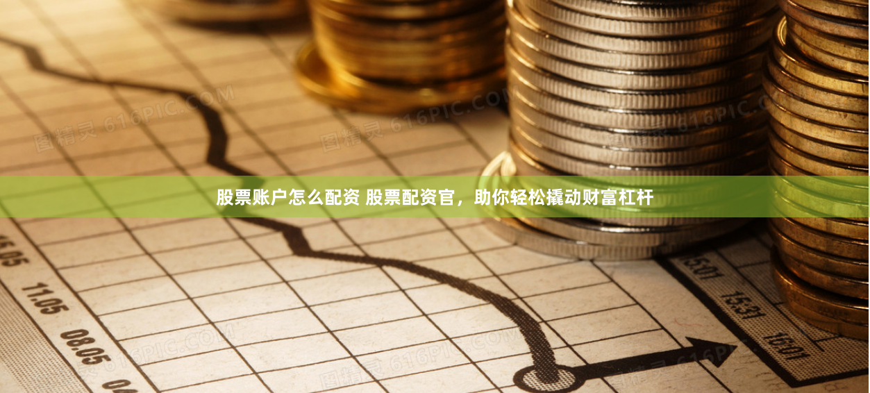 股票账户怎么配资 股票配资官，助你轻松撬动财富杠杆