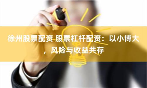 徐州股票配资 股票杠杆配资：以小博大，风险与收益共存