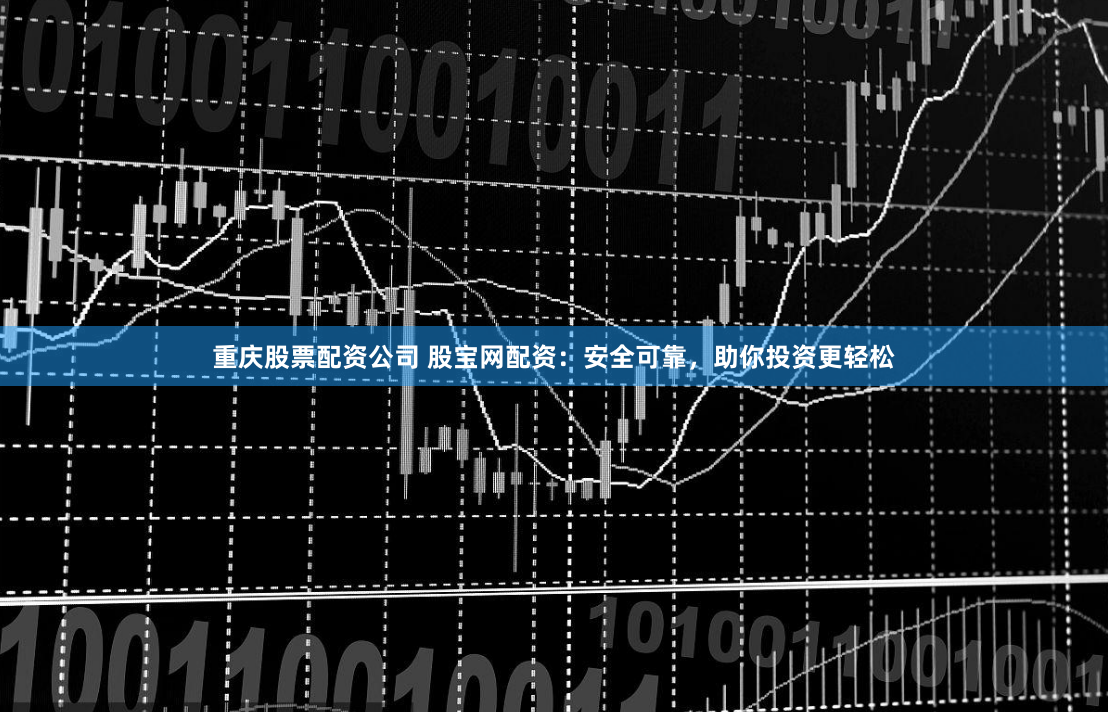 重庆股票配资公司 股宝网配资：安全可靠，助你投资更轻松