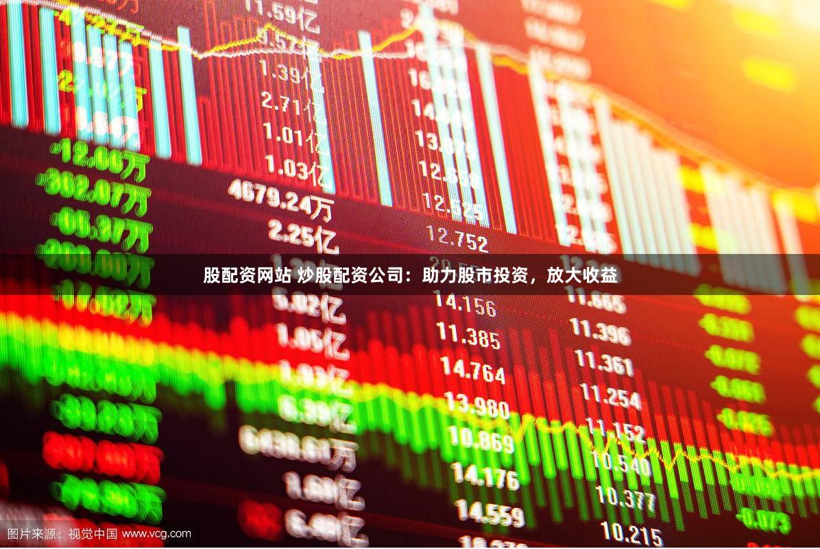 股配资网站 炒股配资公司：助力股市投资，放大收益