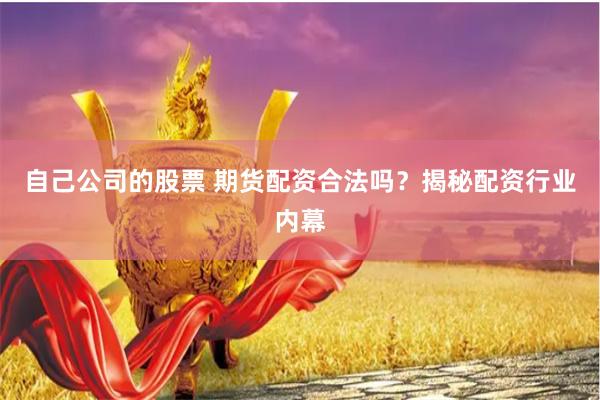 自己公司的股票 期货配资合法吗？揭秘配资行业内幕