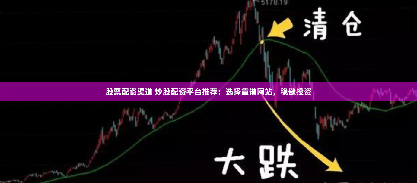 股票配资渠道 炒股配资平台推荐：选择靠谱网站，稳健投资