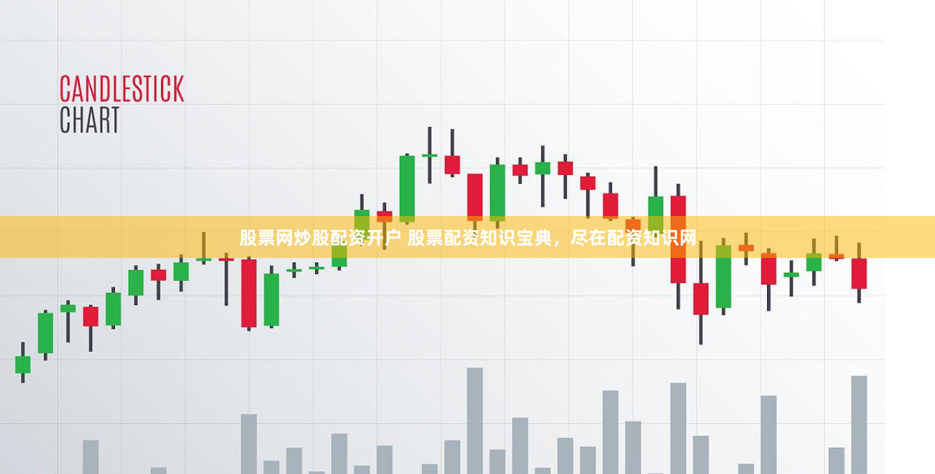 股票网炒股配资开户 股票配资知识宝典，尽在配资知识网
