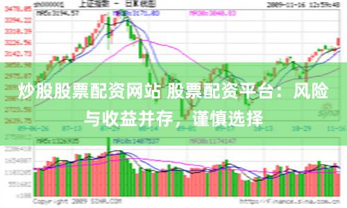 炒股股票配资网站 股票配资平台：风险与收益并存，谨慎选择