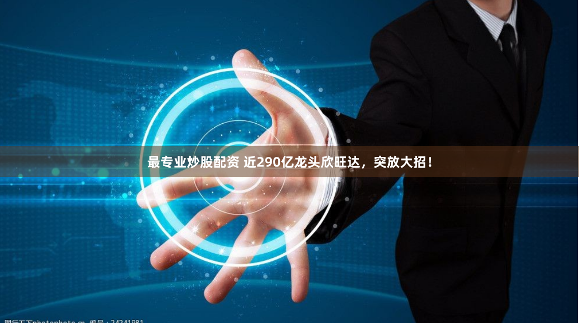 最专业炒股配资 近290亿龙头欣旺达，突放大招！