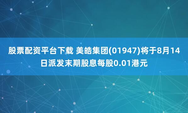 股票配资平台下载 美皓集团(01947)将于8月14日派发末期股息每股0.01港元