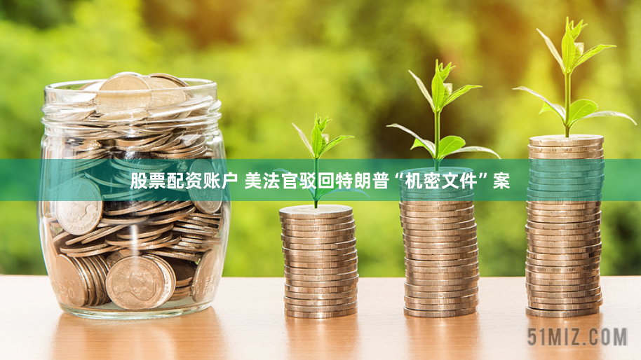 股票配资账户 美法官驳回特朗普“机密文件”案