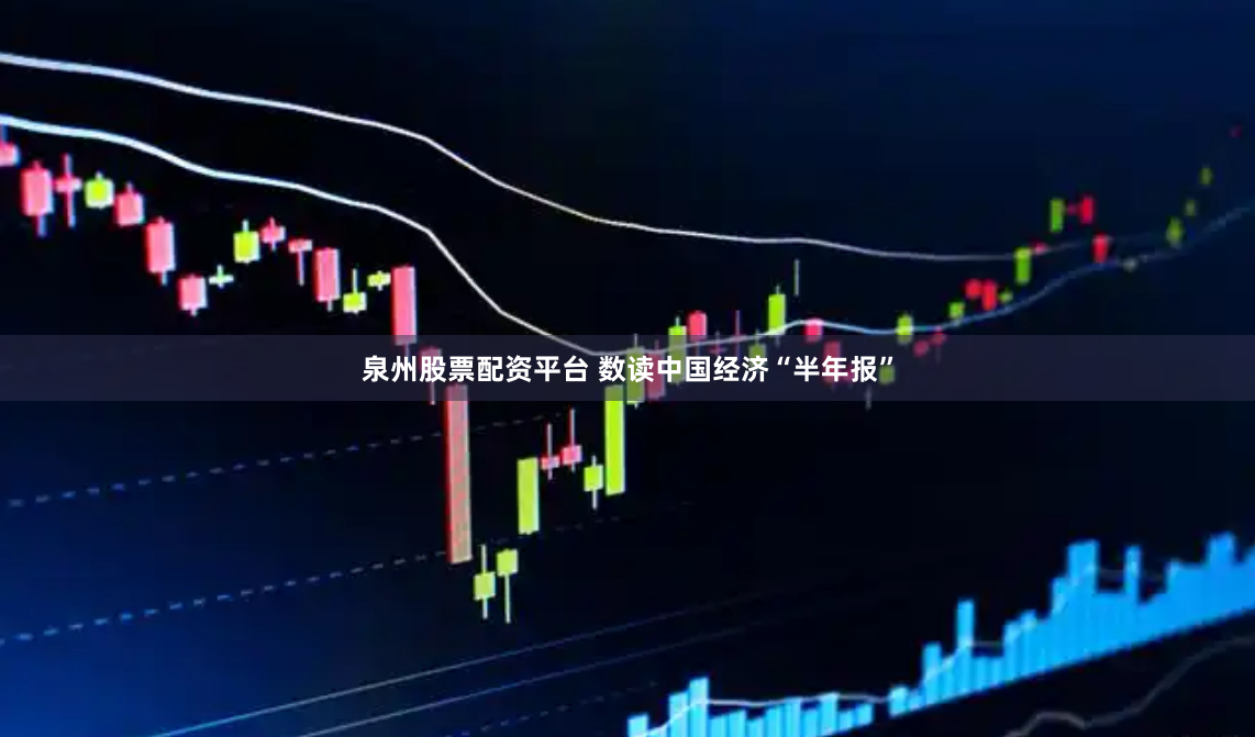 泉州股票配资平台 数读中国经济“半年报”