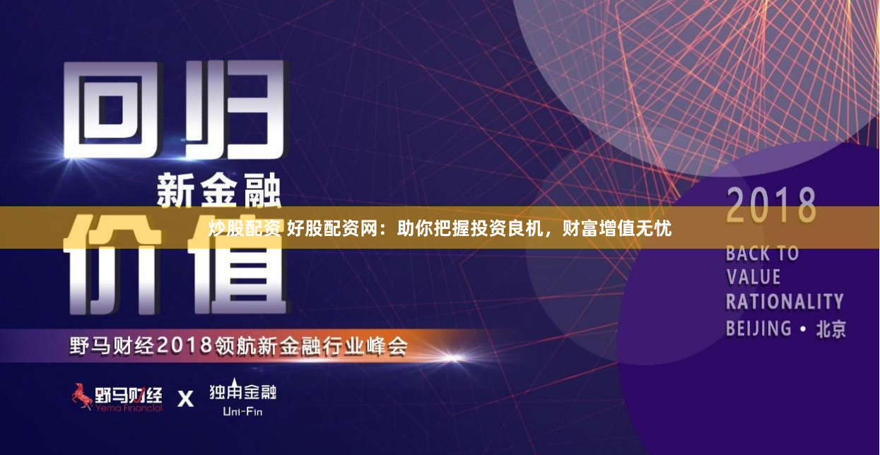 炒股配资 好股配资网：助你把握投资良机，财富增值无忧