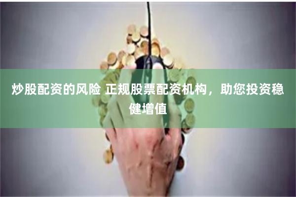 炒股配资的风险 正规股票配资机构，助您投资稳健增值
