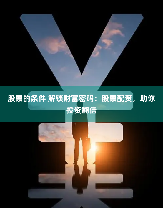 股票的条件 解锁财富密码:股票配资,助你投资翻倍