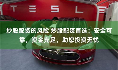 炒股配资的风险 炒股配资首选：安全可靠，资金充足，助您投资无忧