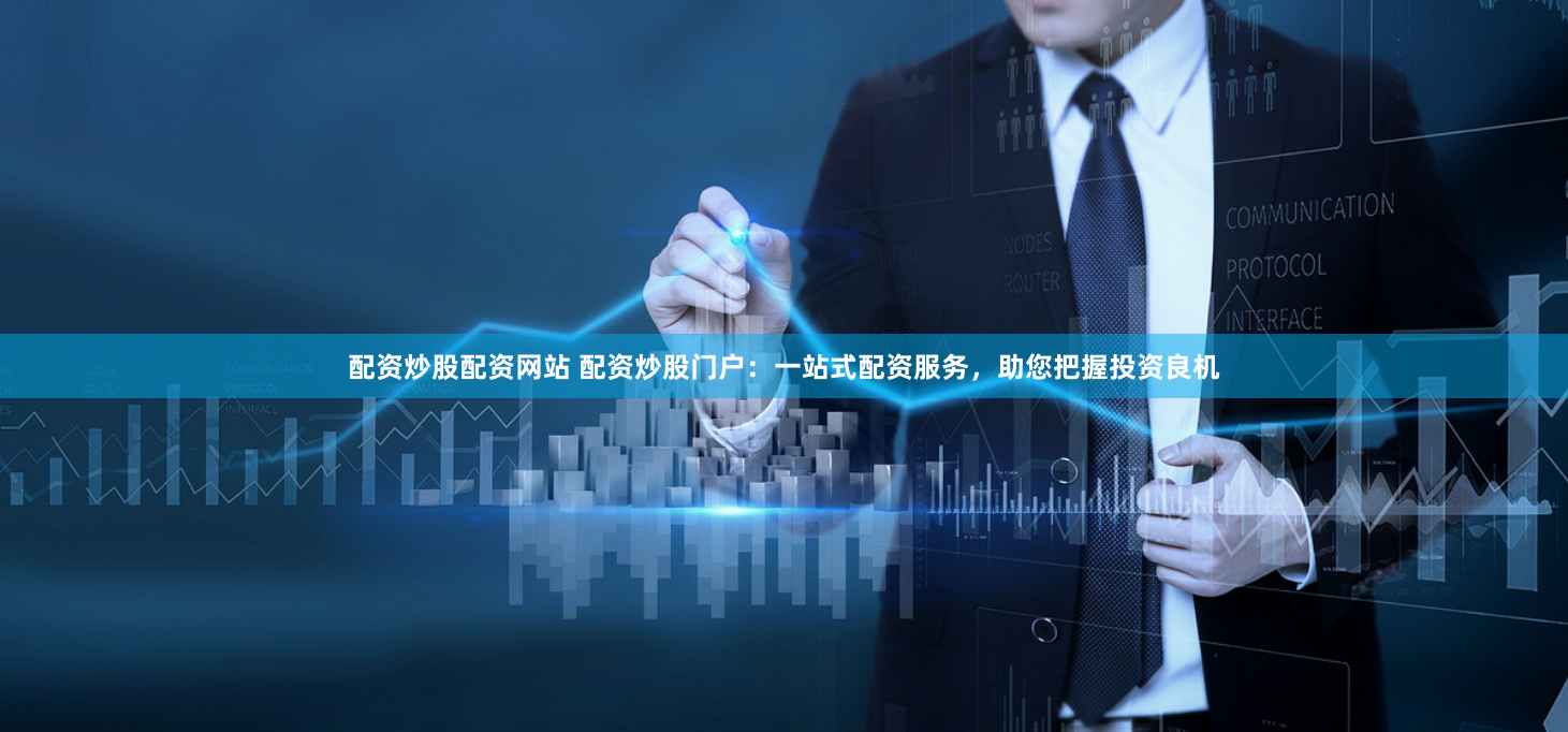 配资炒股配资网站 配资炒股门户：一站式配资服务，助您把握投资良机