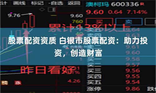 股票配资资质 白银市股票配资：助力投资，创造财富