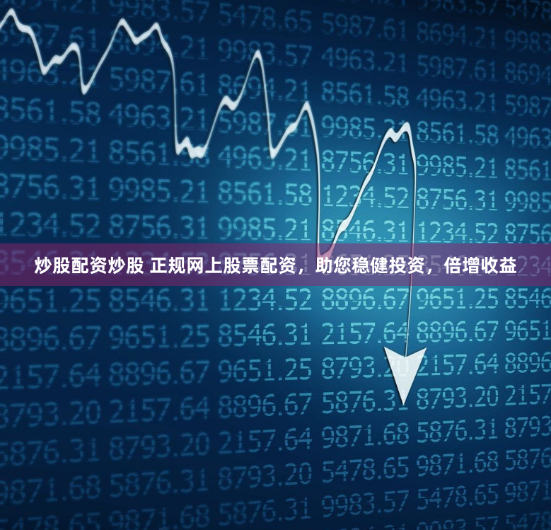 炒股配资炒股 正规网上股票配资，助您稳健投资，倍增收益