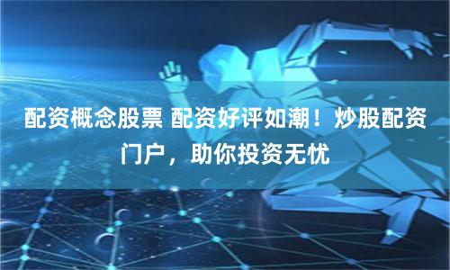 配资概念股票 配资好评如潮！炒股配资门户，助你投资无忧