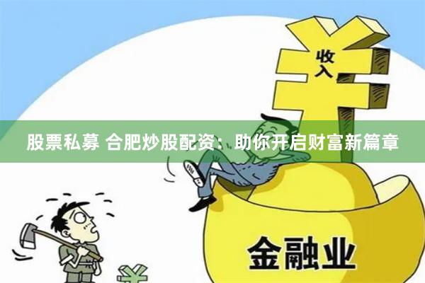 股票私募 合肥炒股配资:助你开启财富新篇章