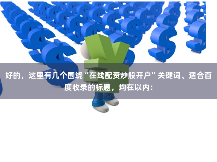 好的，这里有几个围绕“在线配资炒股开户”关键词、适合百度收录的标题，均在以内：