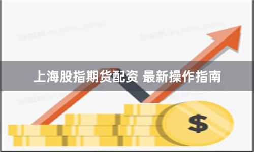 上海股指期货配资 最新操作指南
