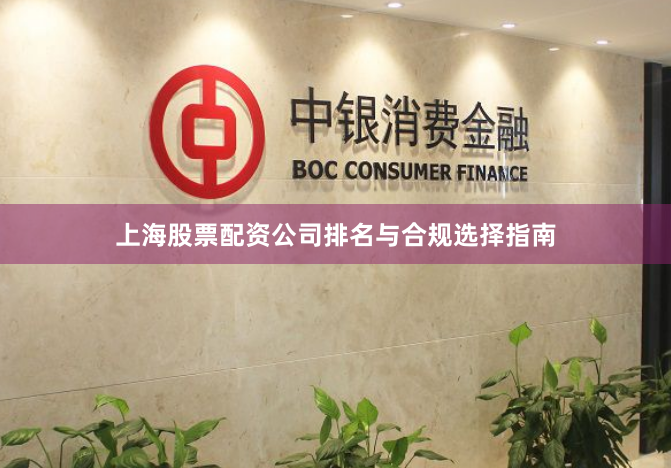 上海股票配资公司排名与合规选择指南