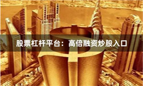 股票杠杆平台：高倍融资炒股入口