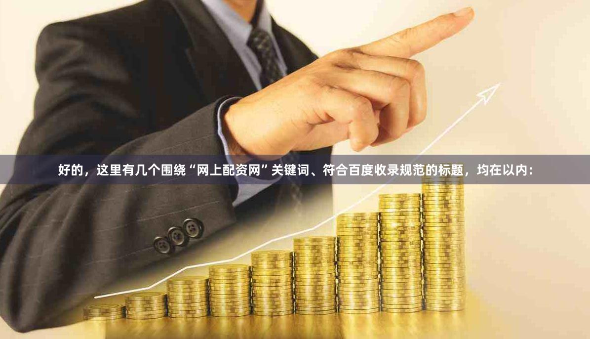 好的，这里有几个围绕“网上配资网”关键词、符合百度收录规范的标题，均在以内：