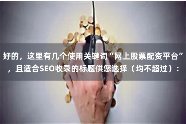 好的，这里有几个使用关键词“网上股票配资平台”，且适合SEO收录的标题供您选择（均不超过）：