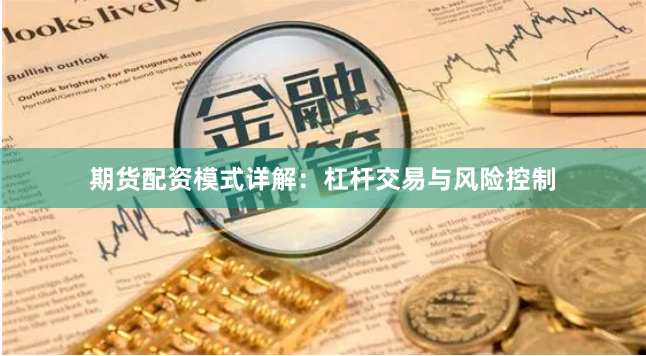 期货配资模式详解：杠杆交易与风险控制