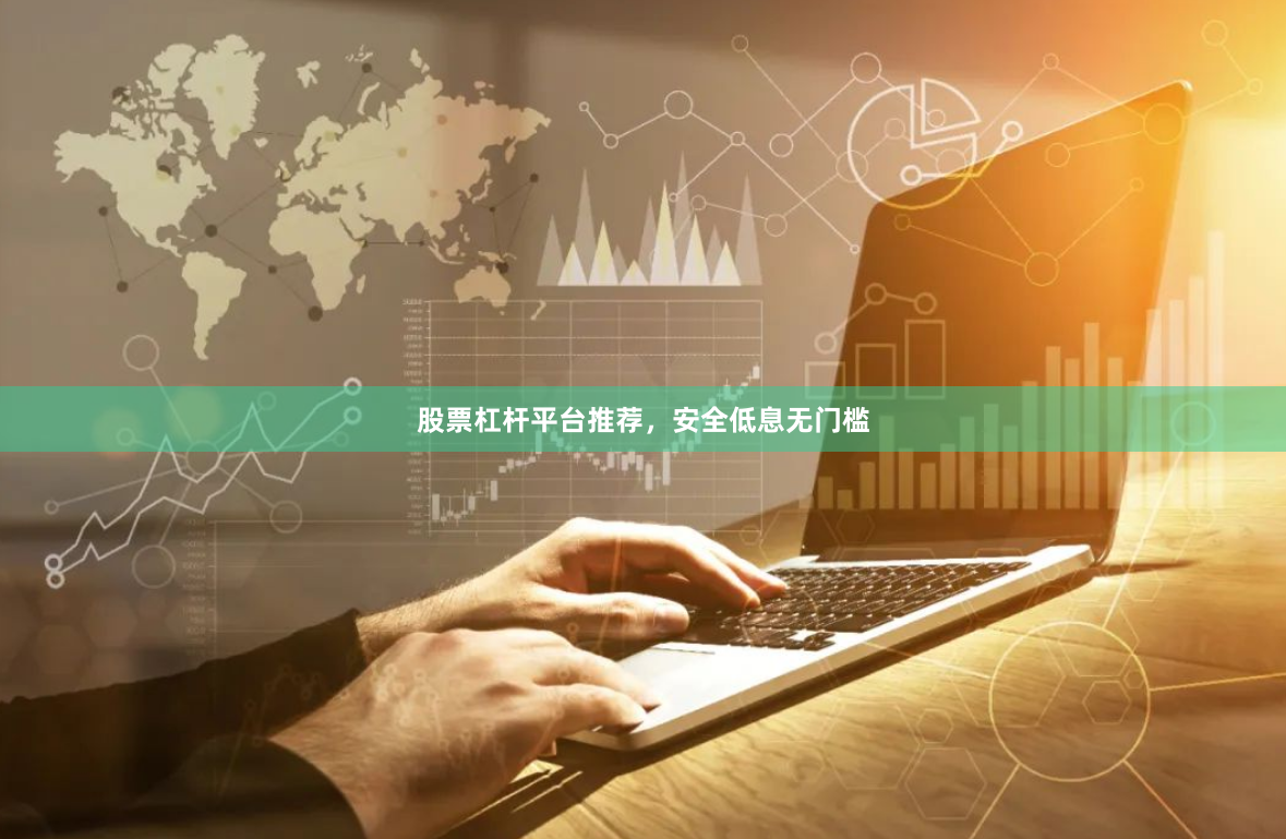 股票杠杆平台推荐，安全低息无门槛