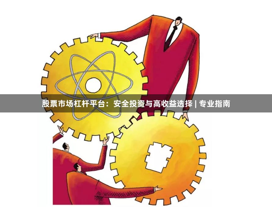 股票市场杠杆平台：安全投资与高收益选择 | 专业指南