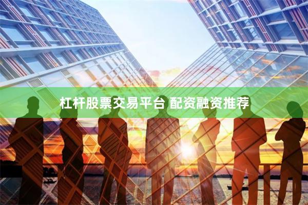 杠杆股票交易平台 配资融资推荐