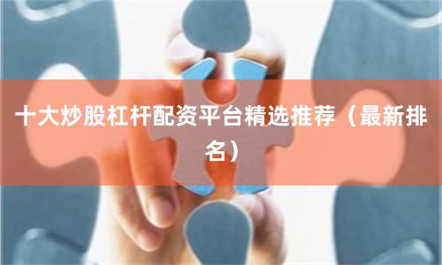 十大炒股杠杆配资平台精选推荐（最新排名）