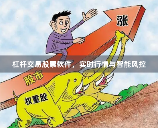 杠杆交易股票软件，实时行情与智能风控